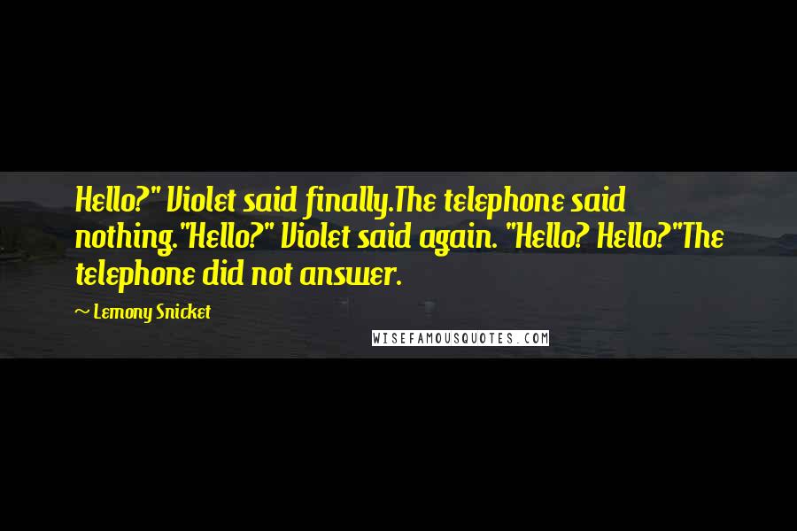 Lemony Snicket Quotes: Hello?" Violet said finally.The telephone said nothing."Hello?" Violet said again. "Hello? Hello?"The telephone did not answer.