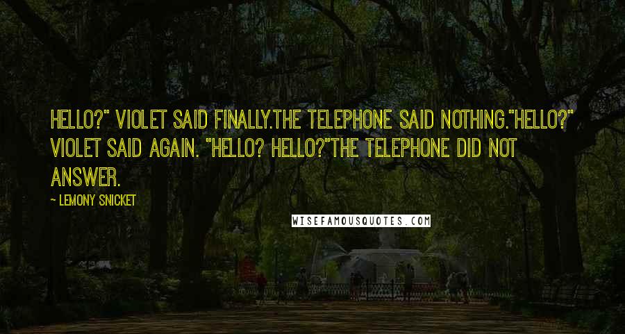 Lemony Snicket Quotes: Hello?" Violet said finally.The telephone said nothing."Hello?" Violet said again. "Hello? Hello?"The telephone did not answer.