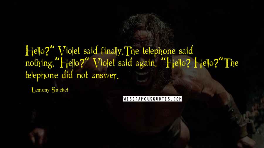 Lemony Snicket Quotes: Hello?" Violet said finally.The telephone said nothing."Hello?" Violet said again. "Hello? Hello?"The telephone did not answer.