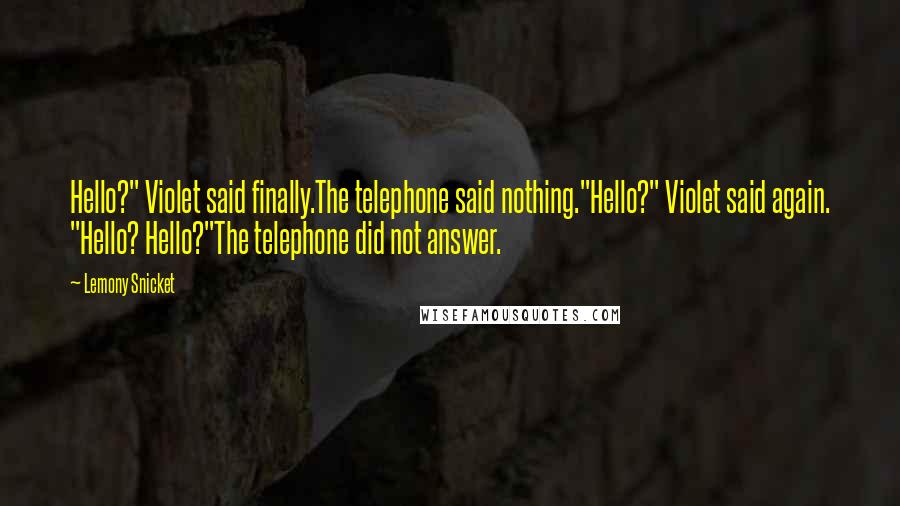 Lemony Snicket Quotes: Hello?" Violet said finally.The telephone said nothing."Hello?" Violet said again. "Hello? Hello?"The telephone did not answer.