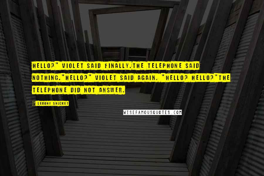 Lemony Snicket Quotes: Hello?" Violet said finally.The telephone said nothing."Hello?" Violet said again. "Hello? Hello?"The telephone did not answer.