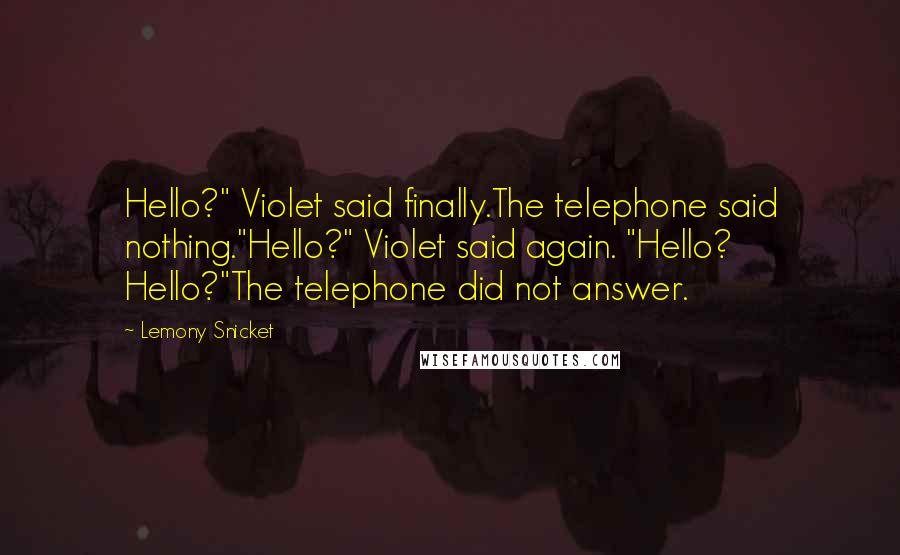 Lemony Snicket Quotes: Hello?" Violet said finally.The telephone said nothing."Hello?" Violet said again. "Hello? Hello?"The telephone did not answer.