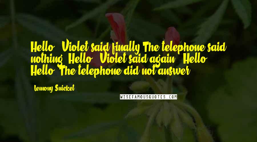 Lemony Snicket Quotes: Hello?" Violet said finally.The telephone said nothing."Hello?" Violet said again. "Hello? Hello?"The telephone did not answer.