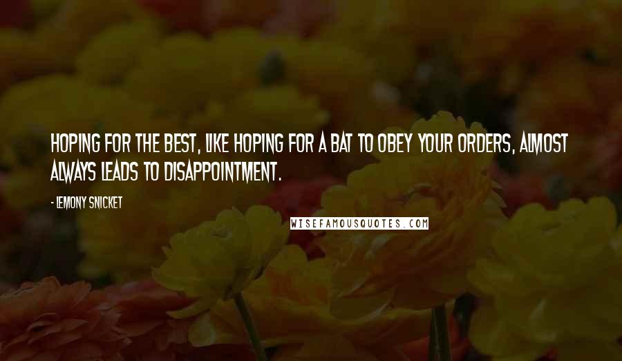 Lemony Snicket Quotes: Hoping for the best, like hoping for a bat to obey your orders, almost always leads to disappointment.