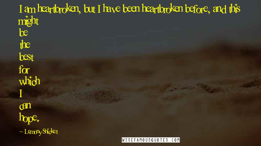 Lemony Snicket Quotes: I am heartbroken, but I have been heartbroken before, and this might be the best for which I can hope.