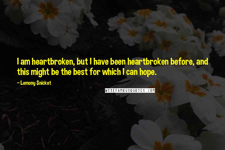 Lemony Snicket Quotes: I am heartbroken, but I have been heartbroken before, and this might be the best for which I can hope.