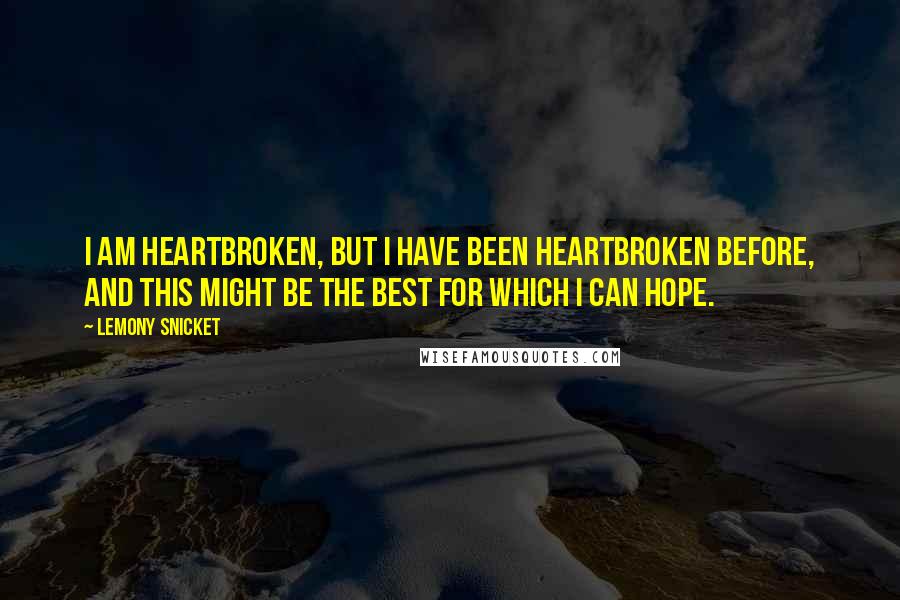 Lemony Snicket Quotes: I am heartbroken, but I have been heartbroken before, and this might be the best for which I can hope.