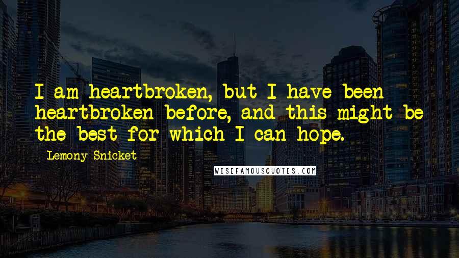 Lemony Snicket Quotes: I am heartbroken, but I have been heartbroken before, and this might be the best for which I can hope.