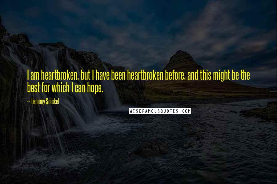 Lemony Snicket Quotes: I am heartbroken, but I have been heartbroken before, and this might be the best for which I can hope.