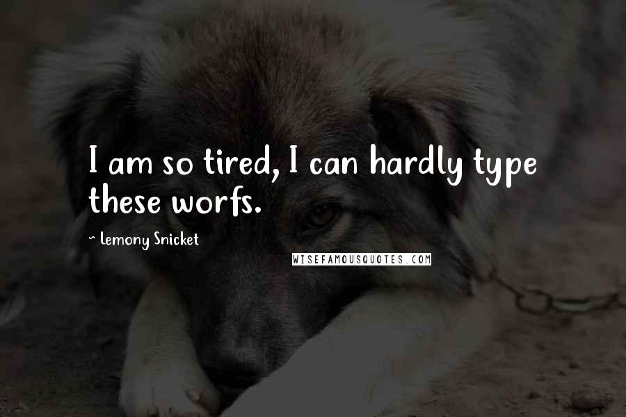 Lemony Snicket Quotes: I am so tired, I can hardly type these worfs.