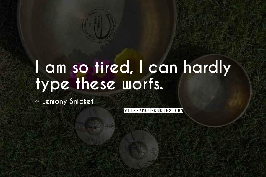 Lemony Snicket Quotes: I am so tired, I can hardly type these worfs.