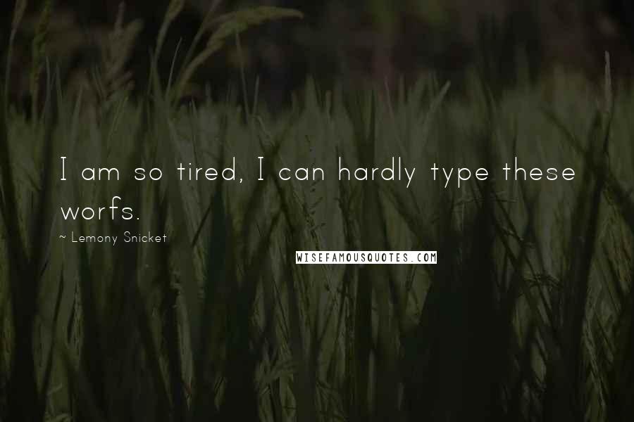 Lemony Snicket Quotes: I am so tired, I can hardly type these worfs.