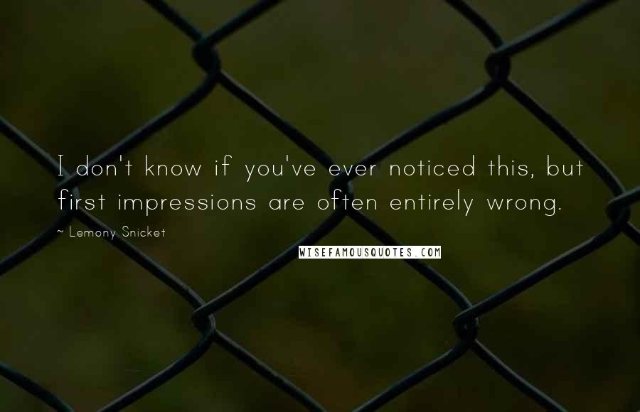 Lemony Snicket Quotes: I don't know if you've ever noticed this, but first impressions are often entirely wrong.