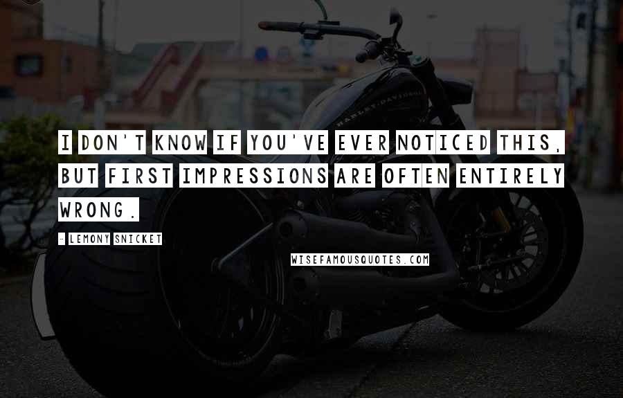 Lemony Snicket Quotes: I don't know if you've ever noticed this, but first impressions are often entirely wrong.