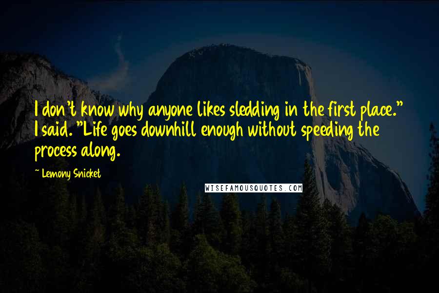 Lemony Snicket Quotes: I don't know why anyone likes sledding in the first place." I said. "Life goes downhill enough without speeding the process along.
