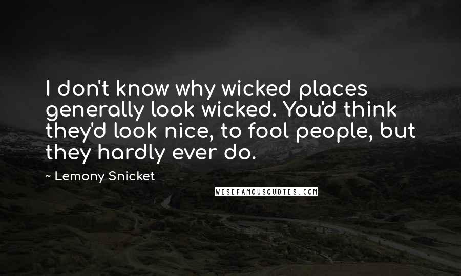 Lemony Snicket Quotes: I don't know why wicked places generally look wicked. You'd think they'd look nice, to fool people, but they hardly ever do.