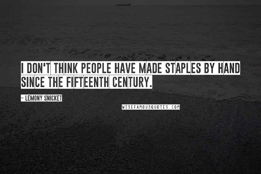 Lemony Snicket Quotes: I don't think people have made staples by hand since the fifteenth century.