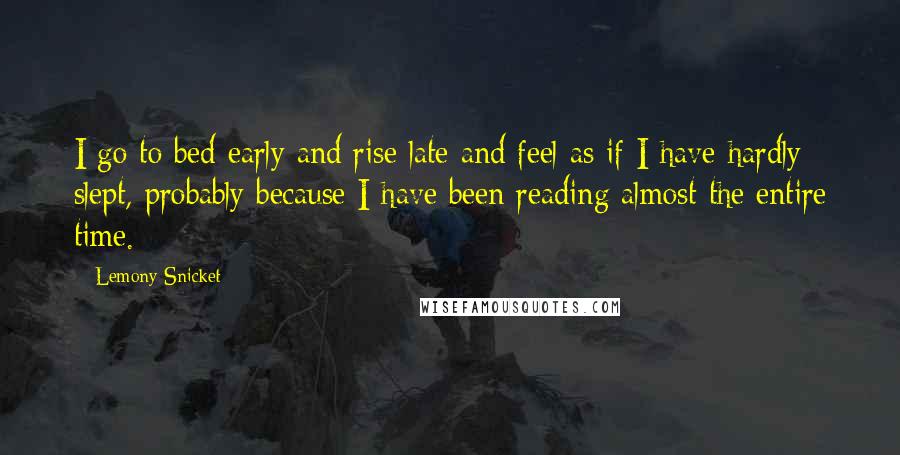 Lemony Snicket Quotes: I go to bed early and rise late and feel as if I have hardly slept, probably because I have been reading almost the entire time.