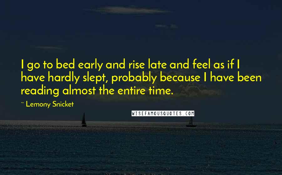 Lemony Snicket Quotes: I go to bed early and rise late and feel as if I have hardly slept, probably because I have been reading almost the entire time.