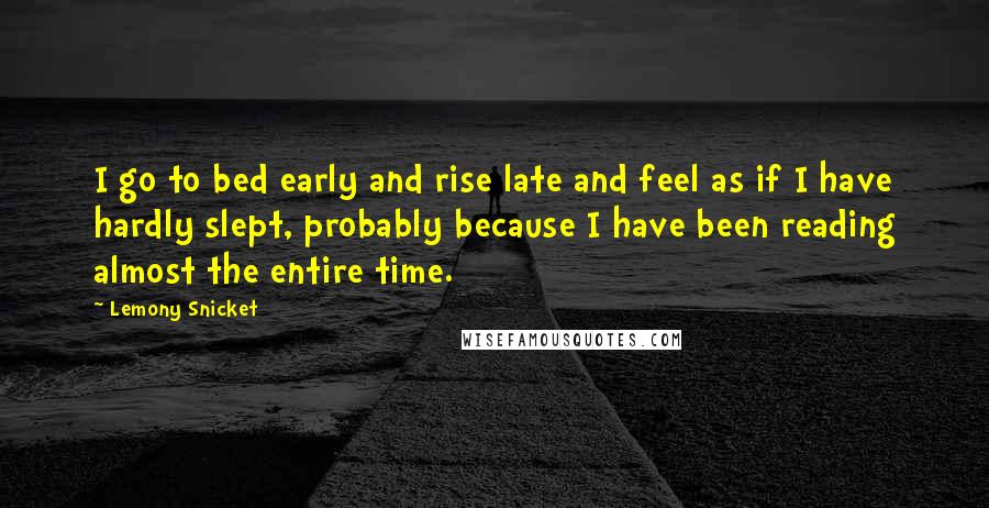 Lemony Snicket Quotes: I go to bed early and rise late and feel as if I have hardly slept, probably because I have been reading almost the entire time.