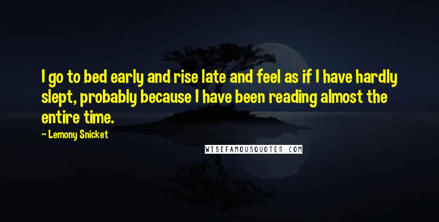 Lemony Snicket Quotes: I go to bed early and rise late and feel as if I have hardly slept, probably because I have been reading almost the entire time.