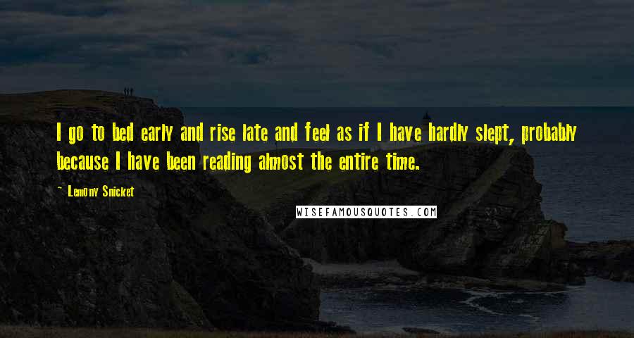 Lemony Snicket Quotes: I go to bed early and rise late and feel as if I have hardly slept, probably because I have been reading almost the entire time.
