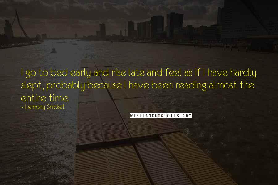 Lemony Snicket Quotes: I go to bed early and rise late and feel as if I have hardly slept, probably because I have been reading almost the entire time.