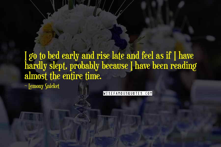 Lemony Snicket Quotes: I go to bed early and rise late and feel as if I have hardly slept, probably because I have been reading almost the entire time.