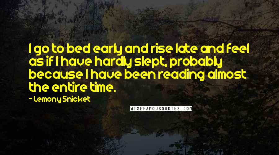 Lemony Snicket Quotes: I go to bed early and rise late and feel as if I have hardly slept, probably because I have been reading almost the entire time.