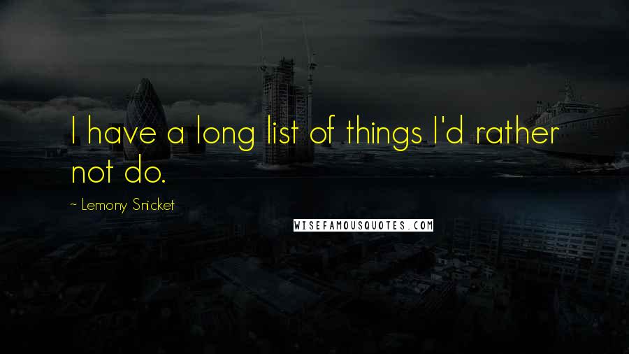 Lemony Snicket Quotes: I have a long list of things I'd rather not do.