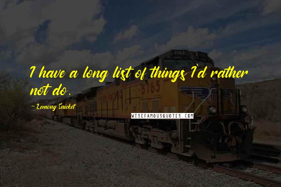 Lemony Snicket Quotes: I have a long list of things I'd rather not do.