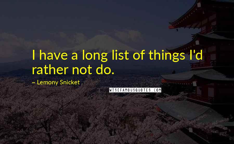 Lemony Snicket Quotes: I have a long list of things I'd rather not do.