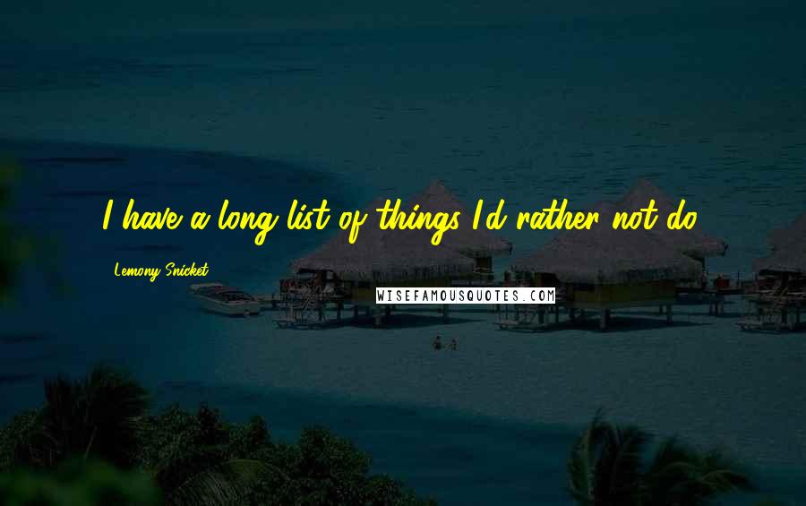 Lemony Snicket Quotes: I have a long list of things I'd rather not do.