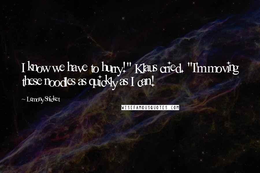 Lemony Snicket Quotes: I know we have to hurry!" Klaus cried. "I'm moving these noodles as quickly as I can!