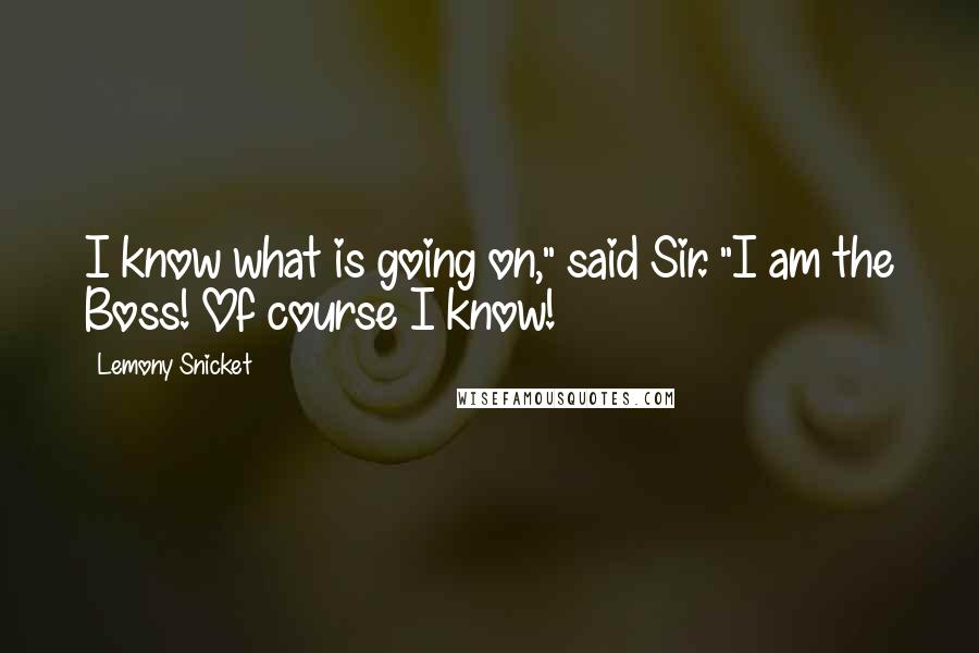 Lemony Snicket Quotes: I know what is going on," said Sir. "I am the Boss! Of course I know!