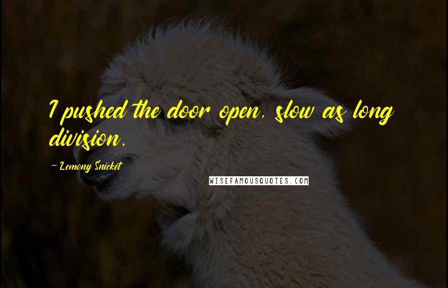 Lemony Snicket Quotes: I pushed the door open, slow as long division.