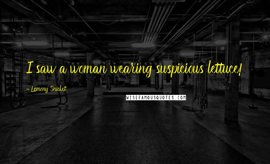 Lemony Snicket Quotes: I saw a woman wearing suspicious lettuce!
