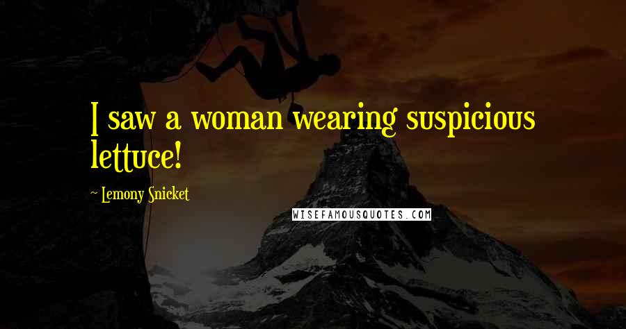 Lemony Snicket Quotes: I saw a woman wearing suspicious lettuce!