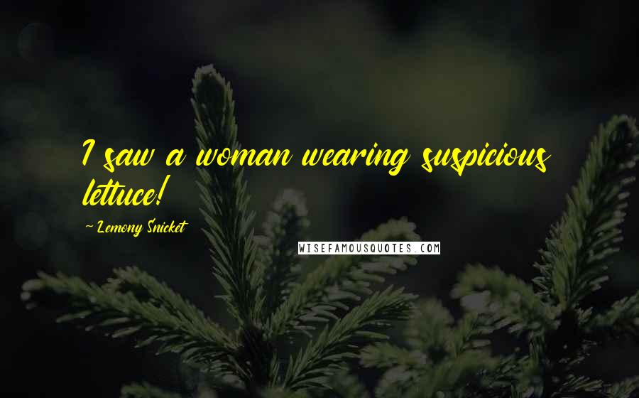 Lemony Snicket Quotes: I saw a woman wearing suspicious lettuce!