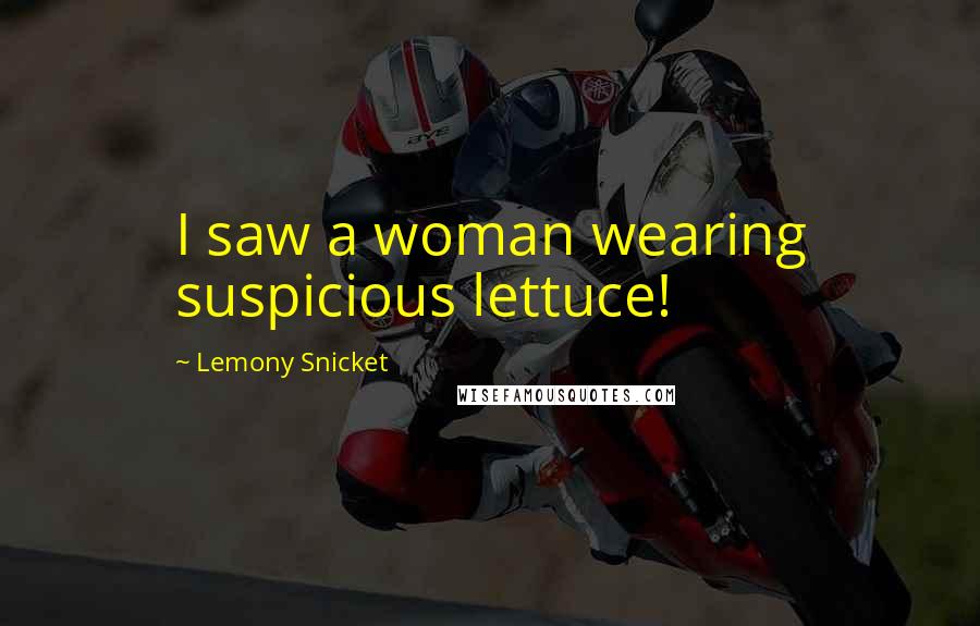Lemony Snicket Quotes: I saw a woman wearing suspicious lettuce!