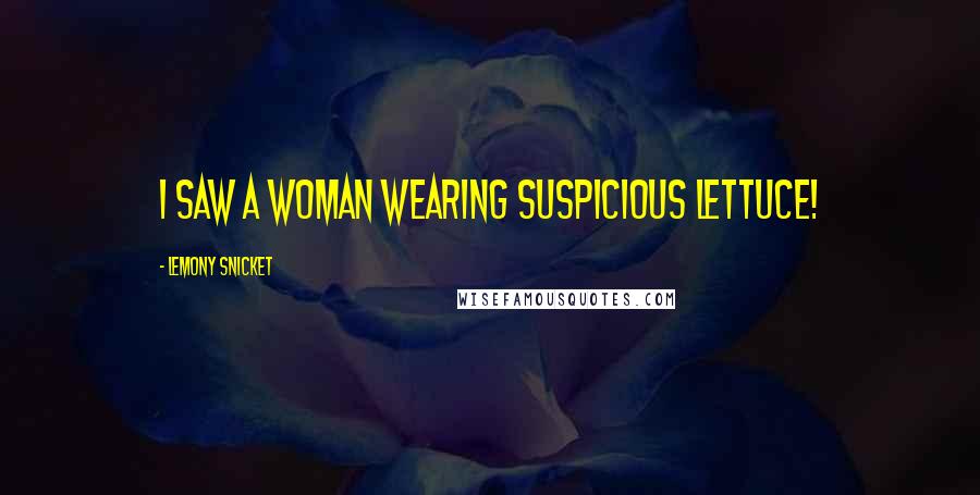 Lemony Snicket Quotes: I saw a woman wearing suspicious lettuce!