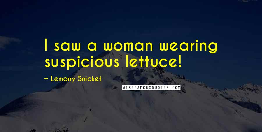 Lemony Snicket Quotes: I saw a woman wearing suspicious lettuce!