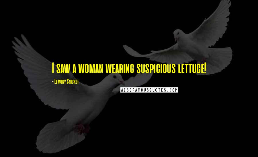 Lemony Snicket Quotes: I saw a woman wearing suspicious lettuce!