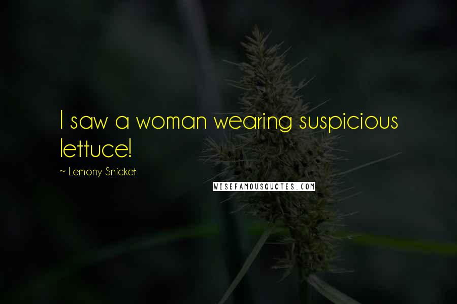 Lemony Snicket Quotes: I saw a woman wearing suspicious lettuce!