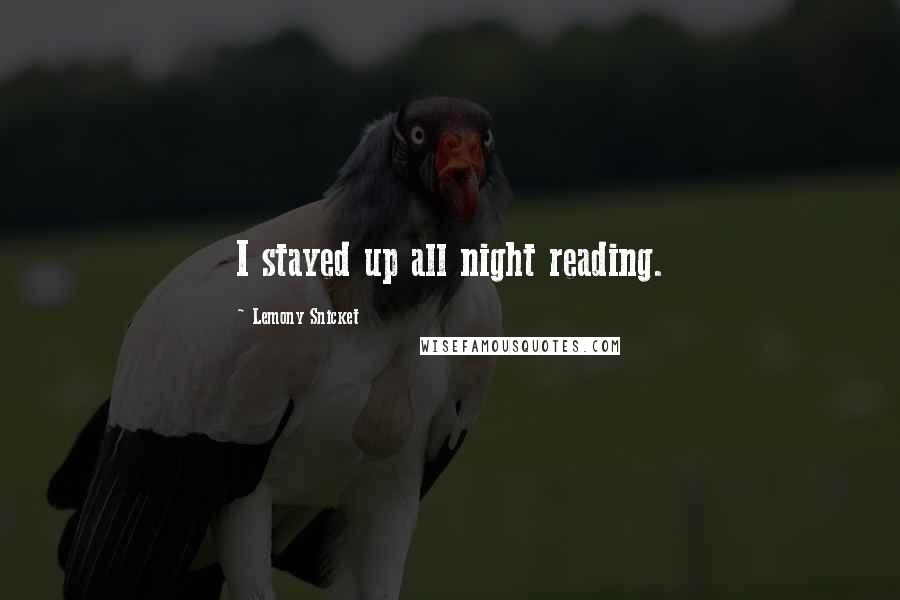 Lemony Snicket Quotes: I stayed up all night reading.