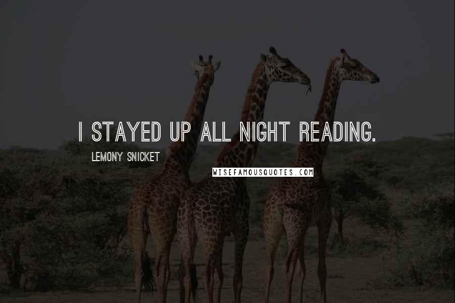 Lemony Snicket Quotes: I stayed up all night reading.