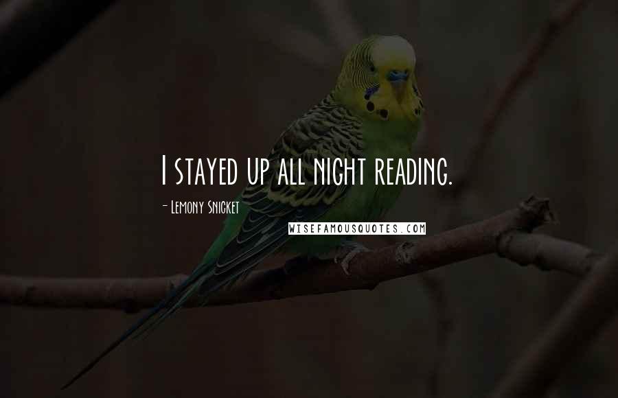 Lemony Snicket Quotes: I stayed up all night reading.