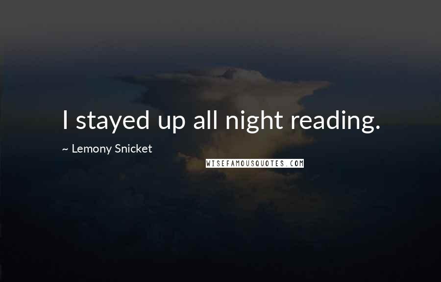 Lemony Snicket Quotes: I stayed up all night reading.
