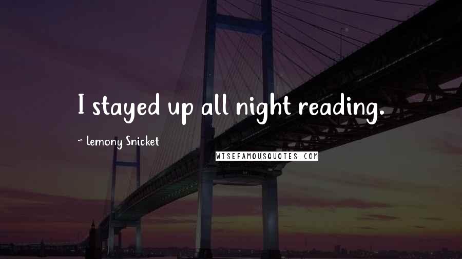 Lemony Snicket Quotes: I stayed up all night reading.