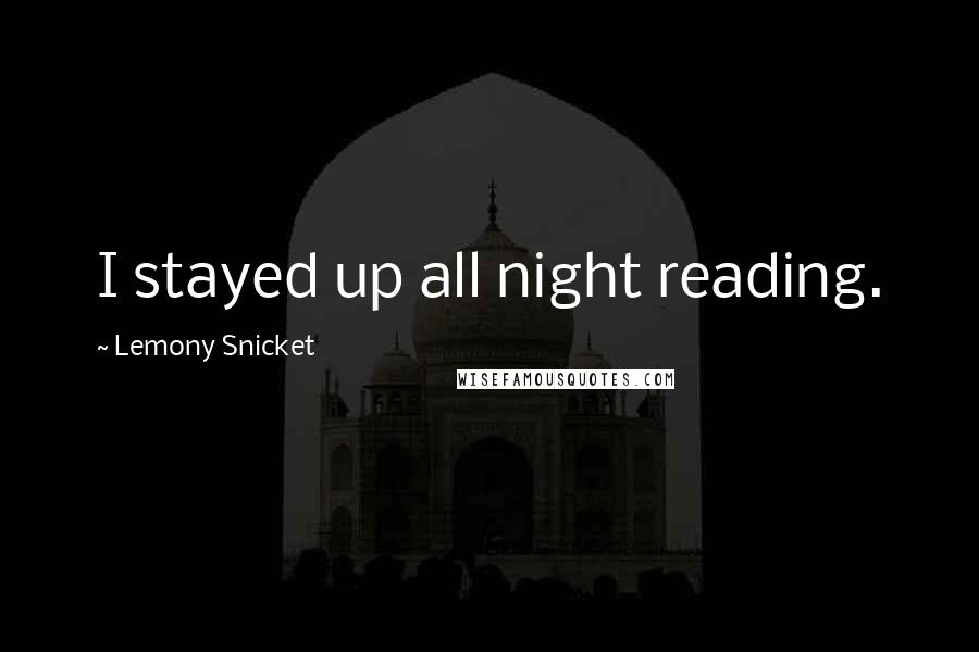 Lemony Snicket Quotes: I stayed up all night reading.